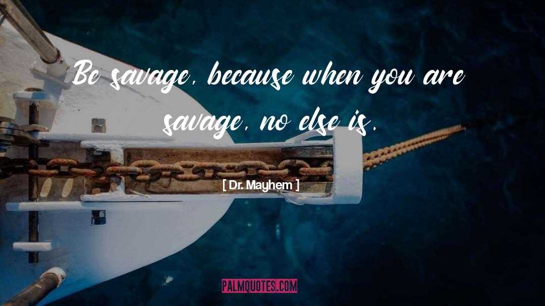 Dr. Mayhem Quotes: Be savage, because when you