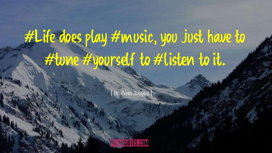 Dr. Prem Jagyasi Quotes: #Life does play #music, you