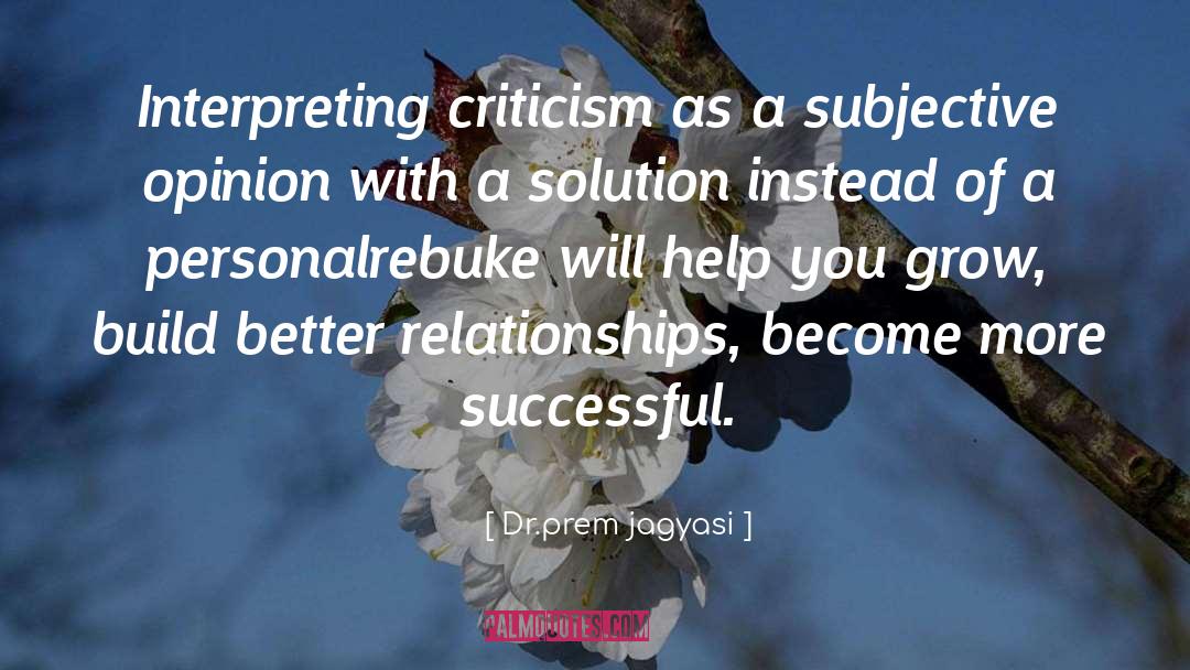 Dr. Prem Jagyasi Quotes: Interpreting criticism as a subjective