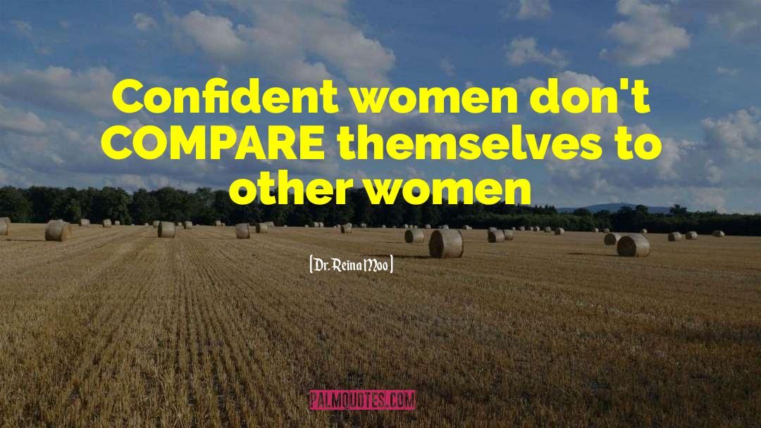 Dr. Reina Moo Quotes: Confident women don't COMPARE themselves
