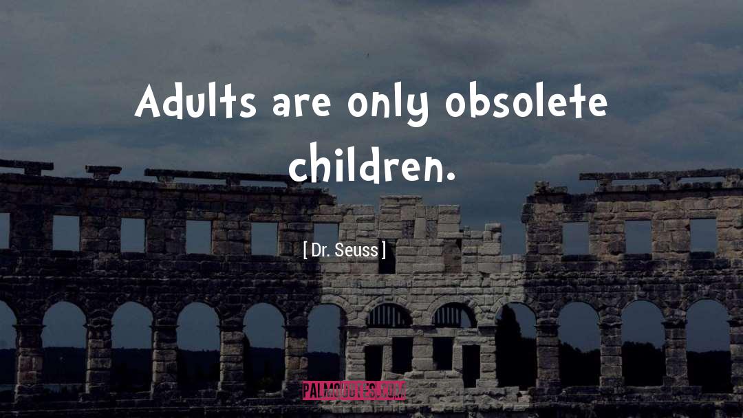 Dr. Seuss Quotes: Adults are only obsolete children.