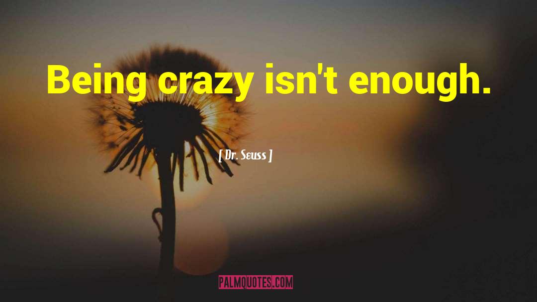 Dr. Seuss Quotes: Being crazy isn't enough.