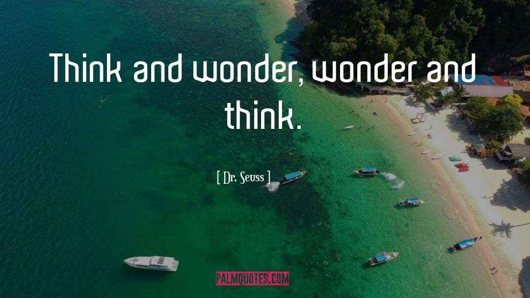 Dr. Seuss Quotes: Think and wonder, wonder and