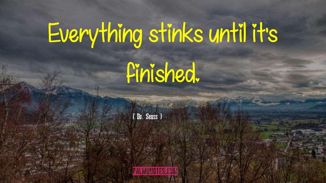 Dr. Seuss Quotes: Everything stinks until it's finished.