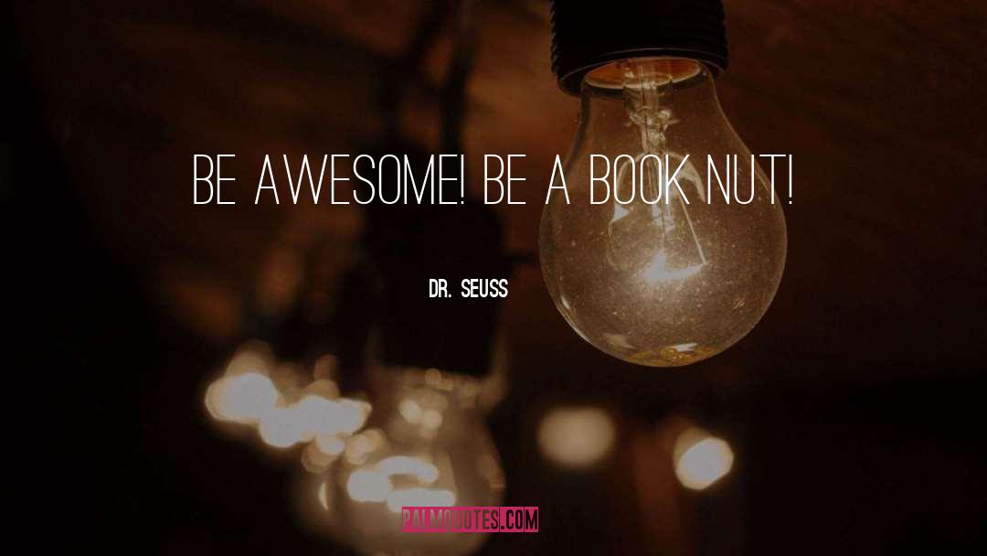 Dr. Seuss Quotes: Be awesome! Be a book