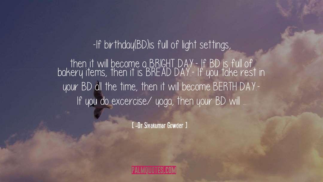 Dr Sivakumar Gowder Quotes: -If birthday(BD)is full of light