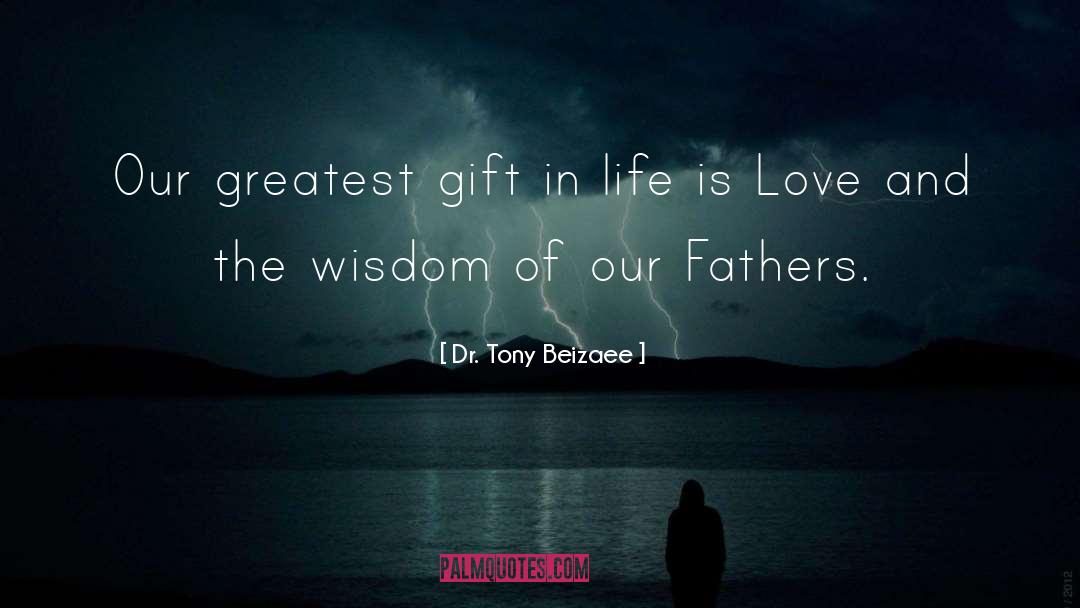 Dr. Tony Beizaee Quotes: Our greatest gift in life