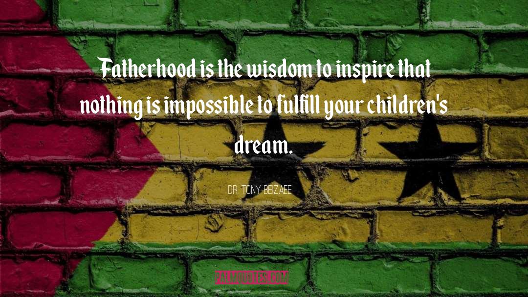 Dr. Tony Beizaee Quotes: Fatherhood is the wisdom to