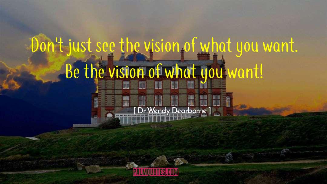 Dr Wendy Dearborne Quotes: Don't just see the vision