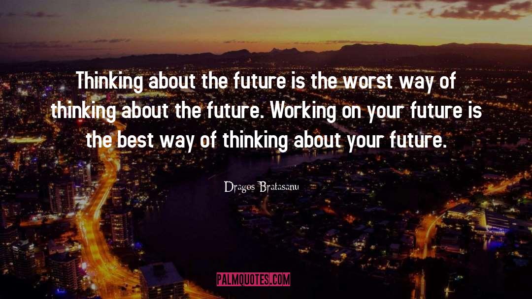 Dragos Bratasanu Quotes: Thinking about the future is