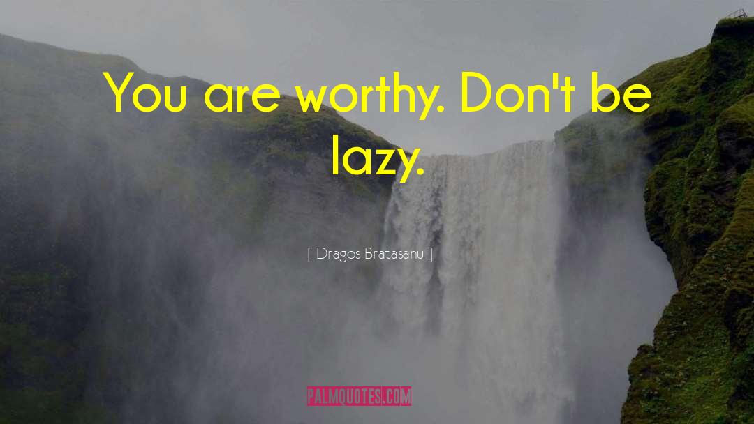 Dragos Bratasanu Quotes: You are worthy. Don't be