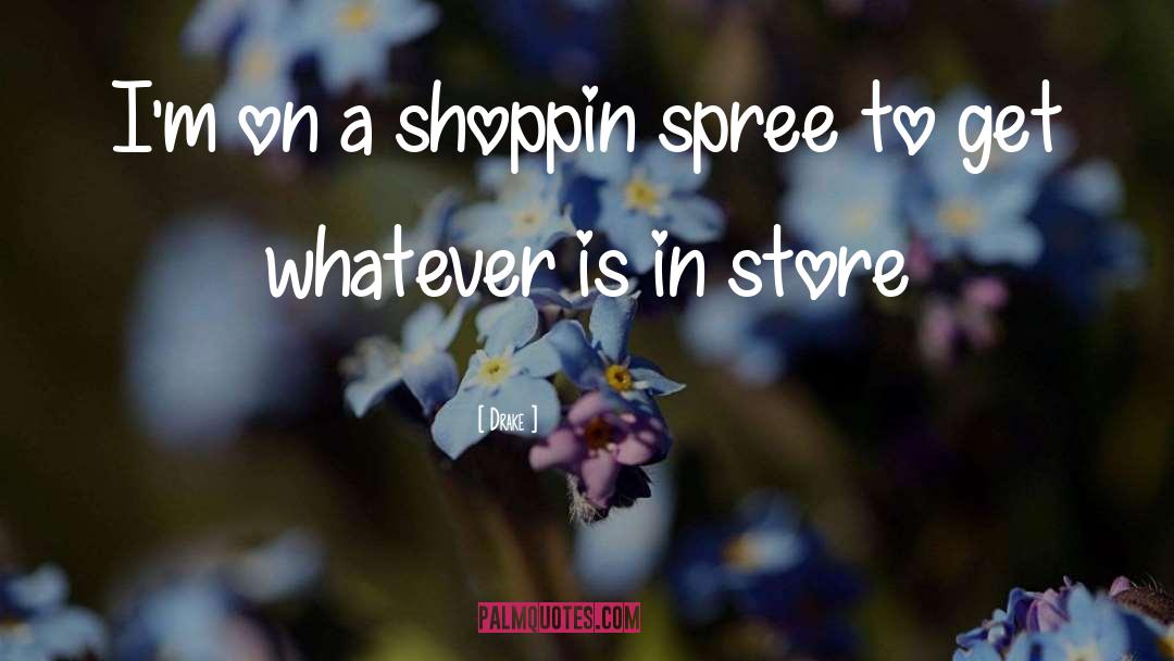 Drake Quotes: I'm on a shoppin spree