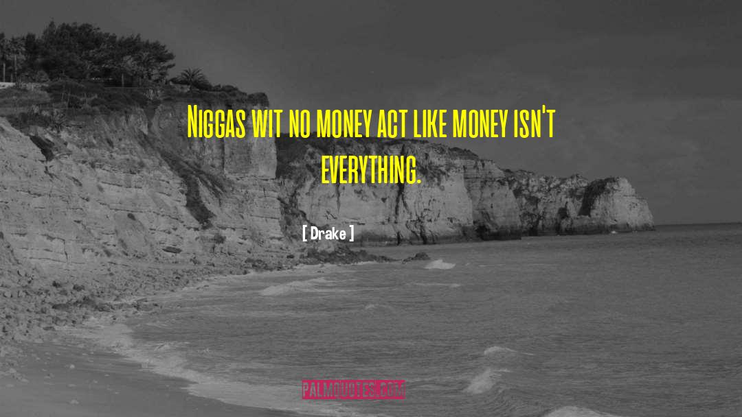 Drake Quotes: Niggas wit no money act