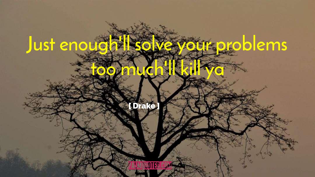 Drake Quotes: Just enough'll solve your problems