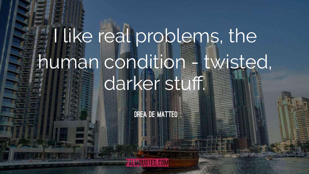 Drea De Matteo Quotes: I like real problems, the