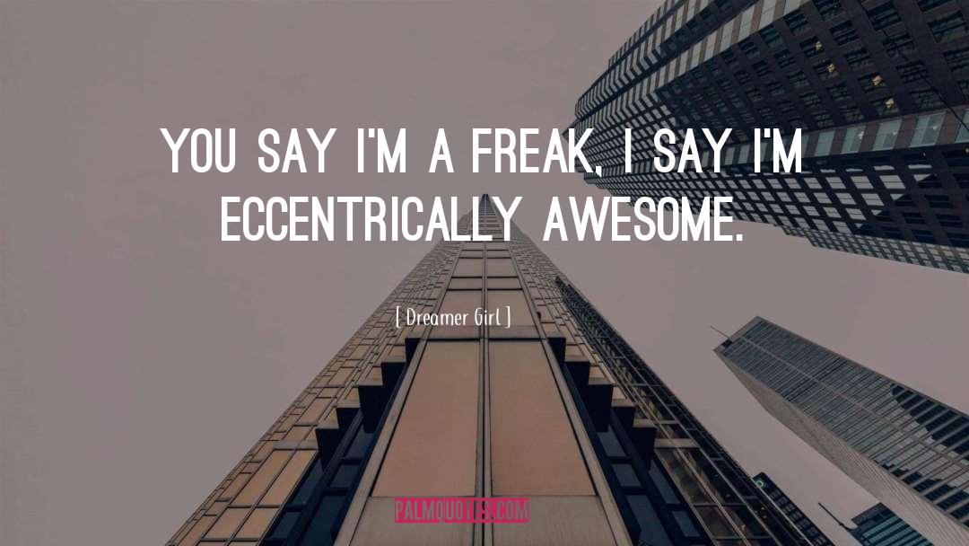 Dreamer Girl Quotes: You say I'm a freak,