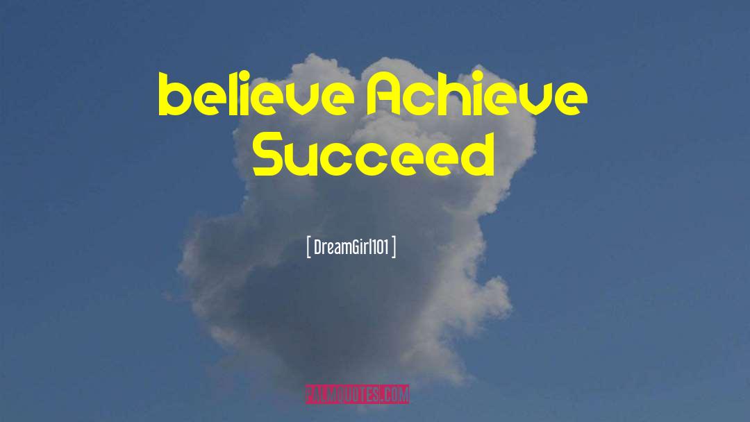 DreamGirl101 Quotes: believe Achieve Succeed