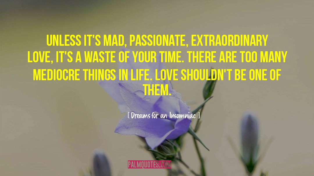 Dreams For An Insomniac Quotes: Unless it's mad, passionate, extraordinary