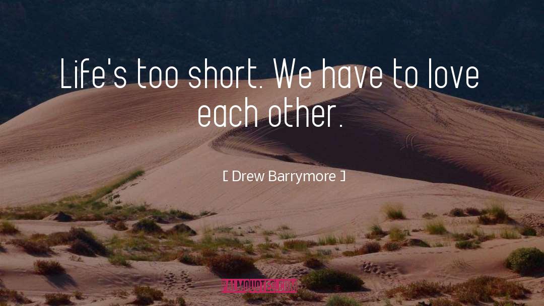 Drew Barrymore Quotes: Life's too short. We have