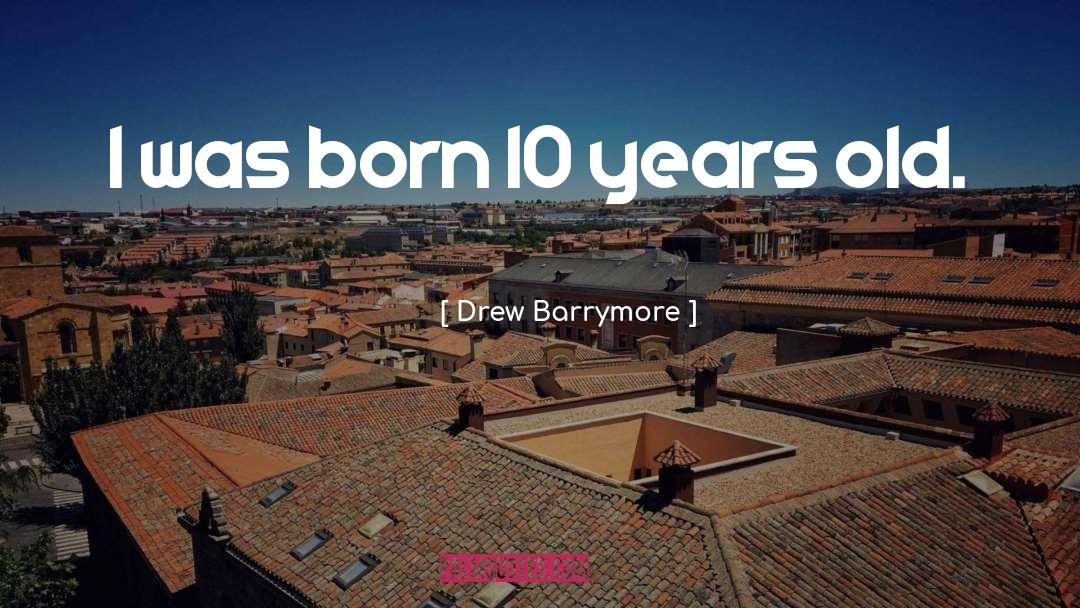 Drew Barrymore Quotes: I was born 10 years