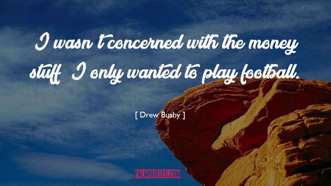 Drew Busby Quotes: I wasn't concerned with the