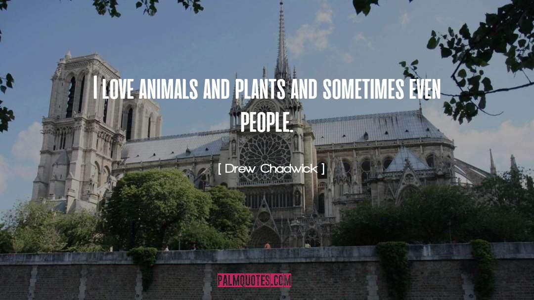 Drew Chadwick Quotes: I love animals and plants