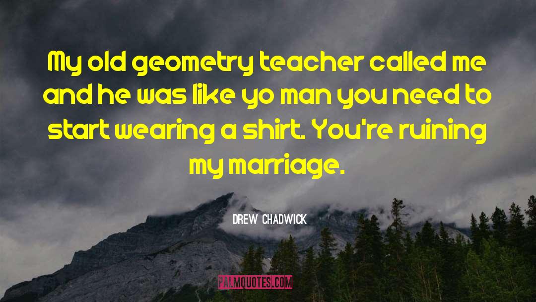 Drew Chadwick Quotes: My old geometry teacher called