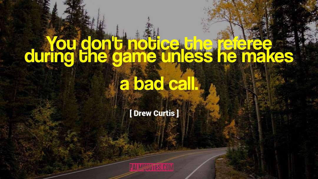 Drew Curtis Quotes: You don't notice the referee