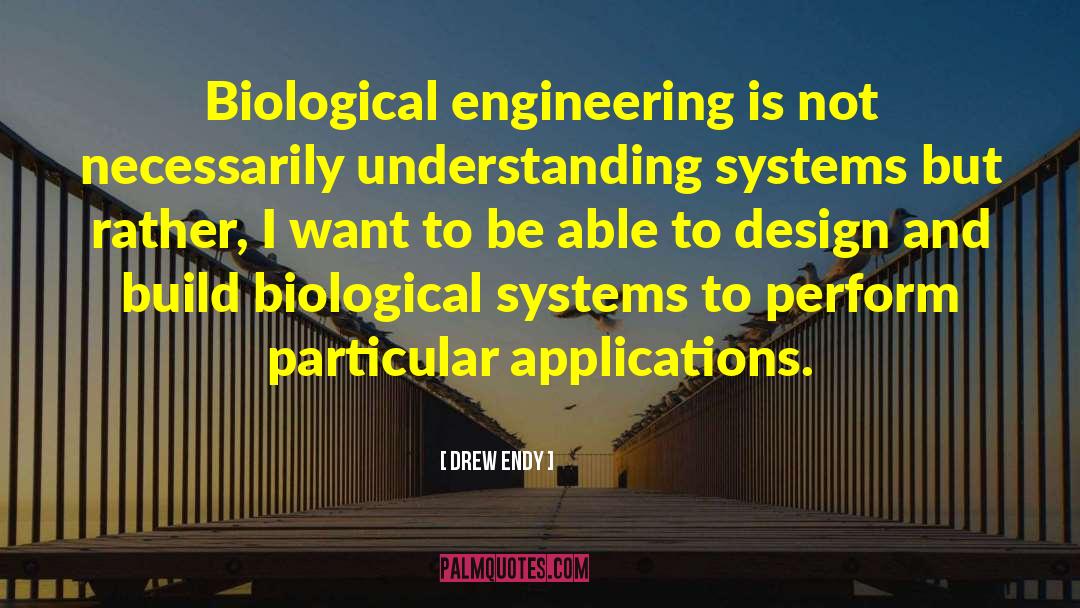 Drew Endy Quotes: Biological engineering is not necessarily