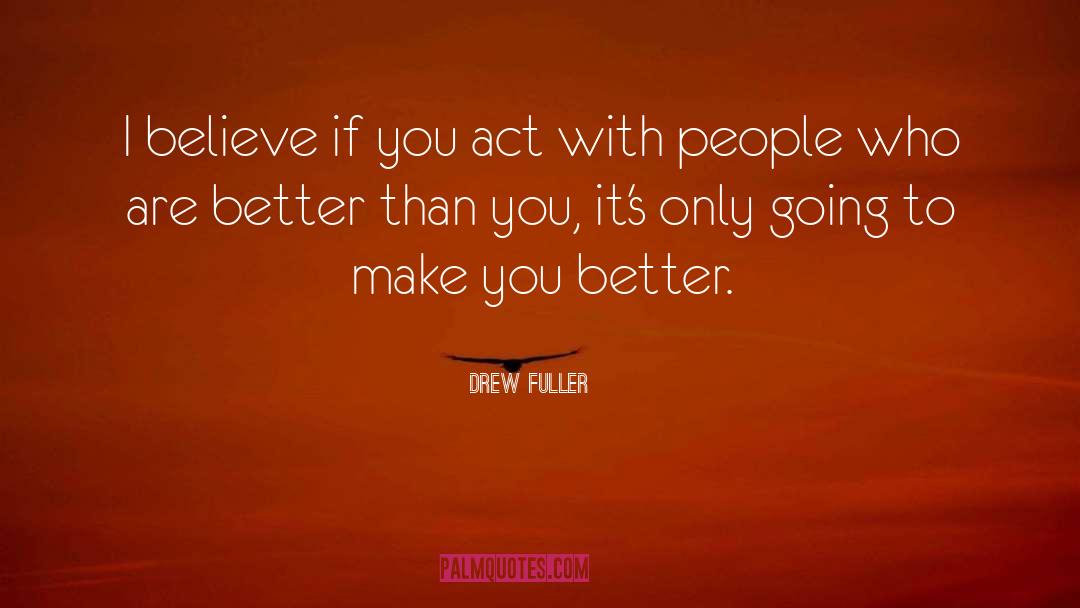 Drew Fuller Quotes: I believe if you act