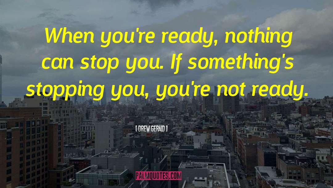 Drew Gerald Quotes: When you're ready, nothing can