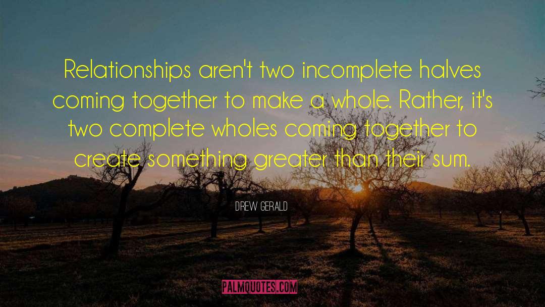 Drew Gerald Quotes: Relationships aren't two incomplete halves