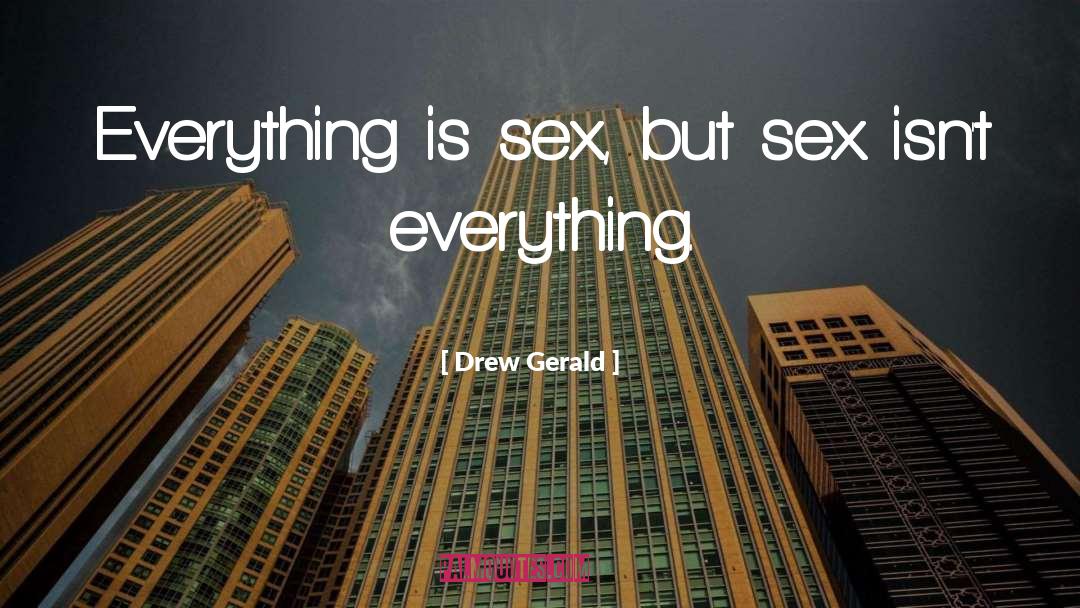 Drew Gerald Quotes: Everything is sex, but sex