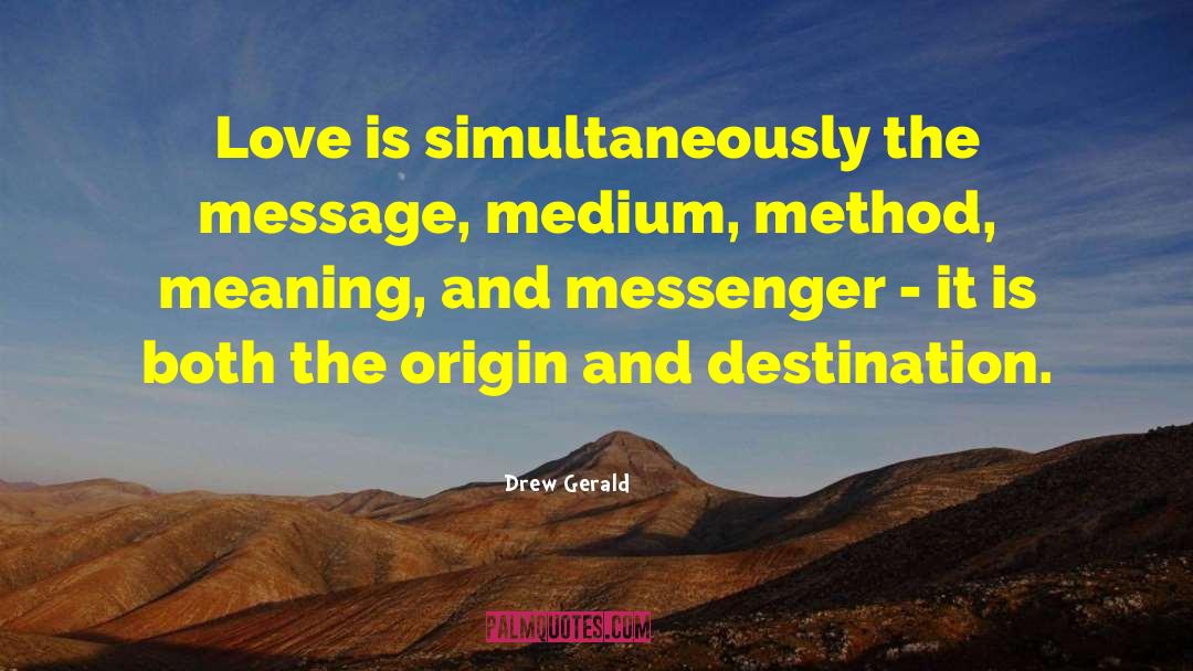 Drew Gerald Quotes: Love is simultaneously the message,