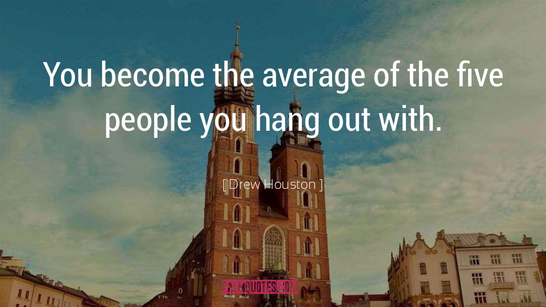 Drew Houston Quotes: You become the average of