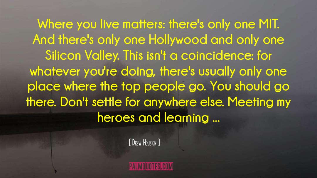 Drew Houston Quotes: Where you live matters: there's