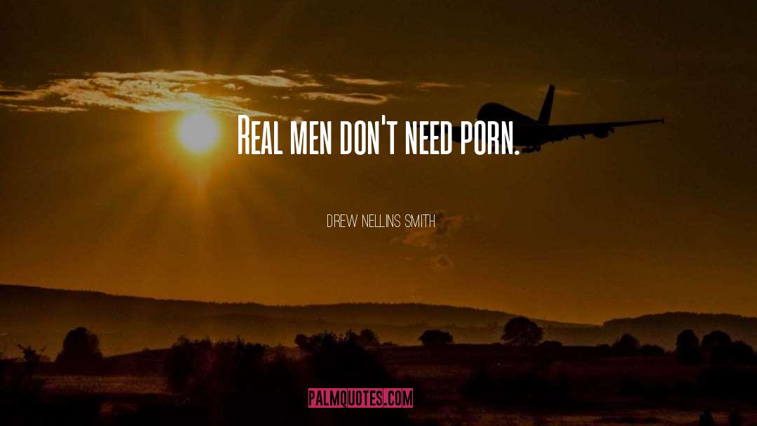 Drew Nellins Smith Quotes: Real men don't need porn.