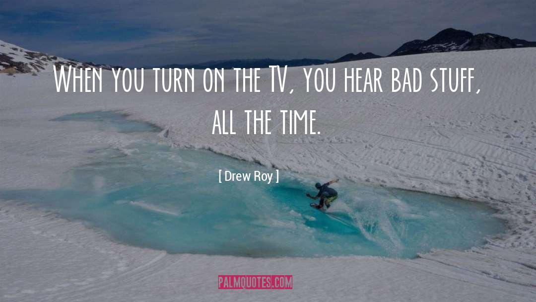 Drew Roy Quotes: When you turn on the