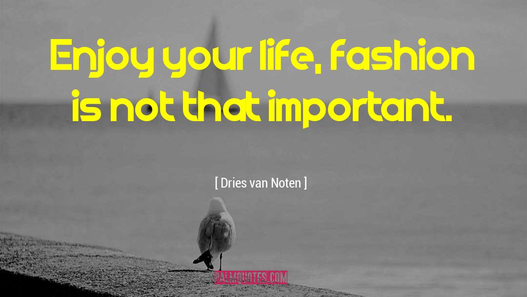 Dries Van Noten Quotes: Enjoy your life, fashion is