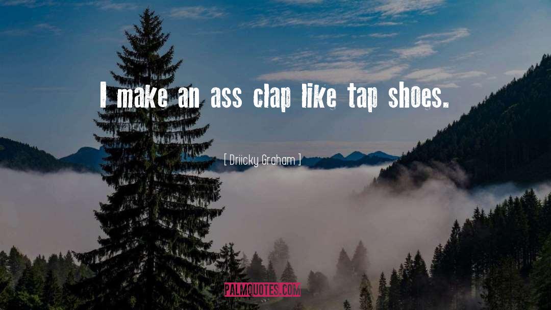 Driicky Graham Quotes: I make an ass clap