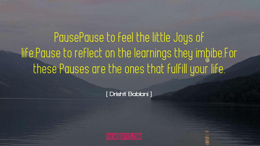 Drishti Bablani Quotes: Pause<br />Pause to feel the