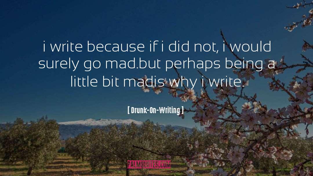 Drunk-On-Writing Quotes: i write <br />because if