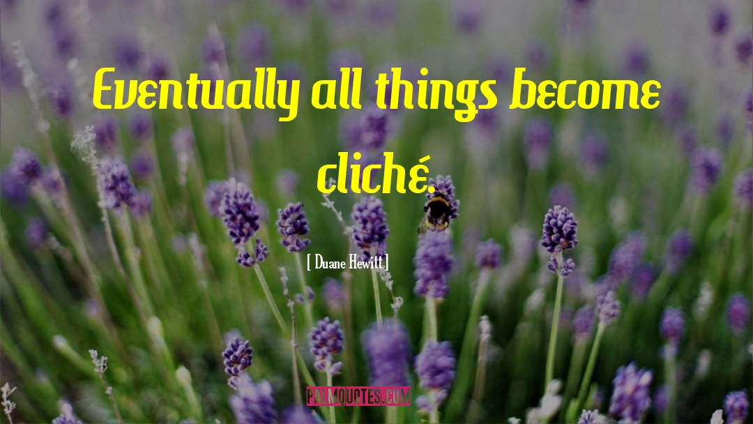 Duane Hewitt Quotes: Eventually all things become cliché.