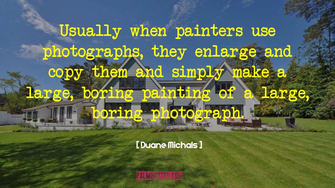 Duane Michals Quotes: Usually when painters use photographs,