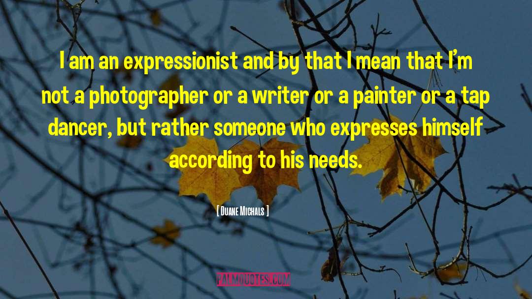 Duane Michals Quotes: I am an expressionist and