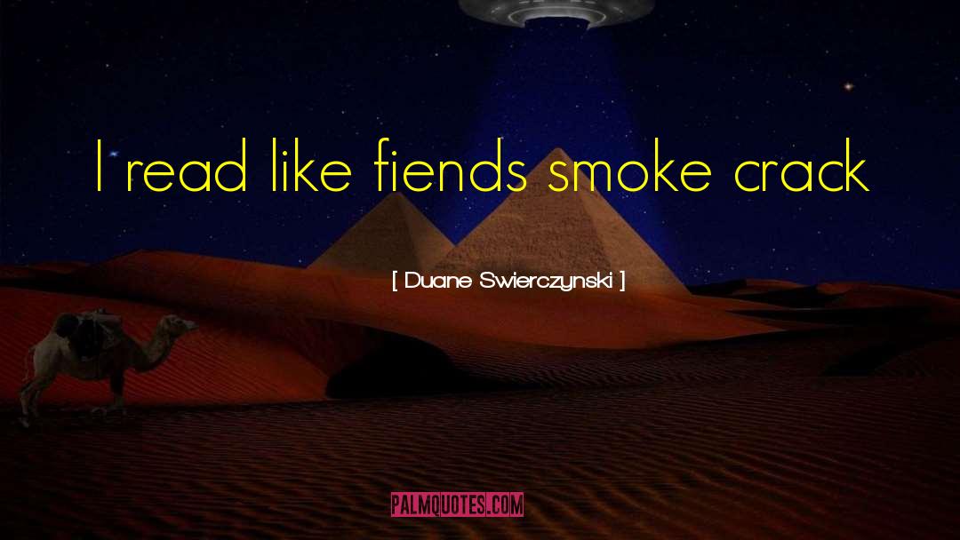 Duane Swierczynski Quotes: I read like fiends smoke