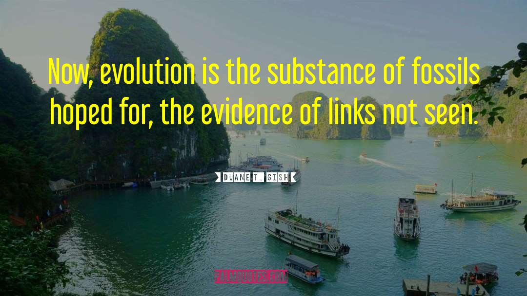 Duane T. Gish Quotes: Now, evolution is the substance