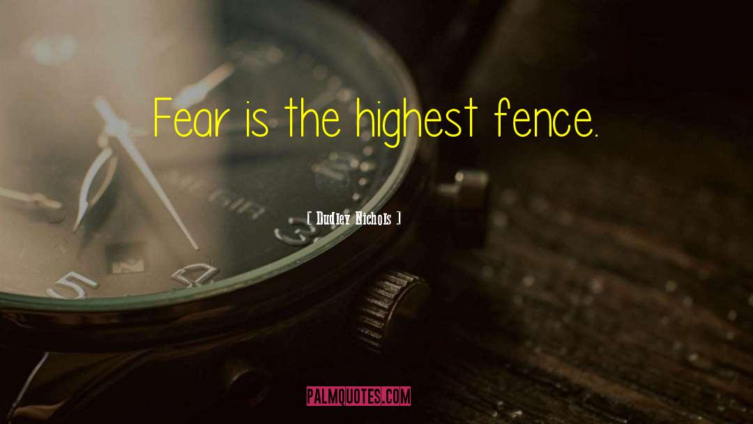 Dudley Nichols Quotes: Fear is the highest fence.