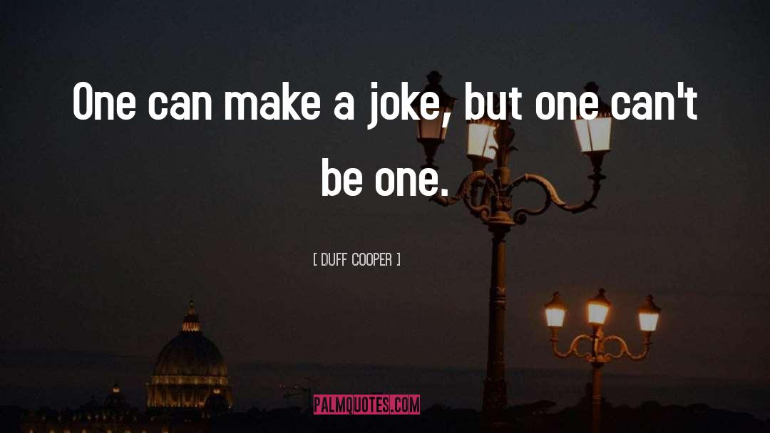 Duff Cooper Quotes: One can make a joke,