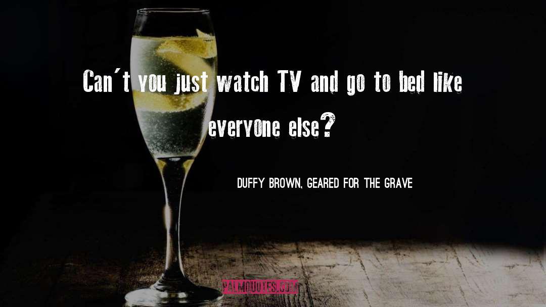 Duffy Brown, Geared For The Grave Quotes: Can't you just watch TV
